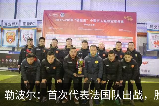 勒波尔：首次代表法国队出战，胜利让人感到无比荣耀