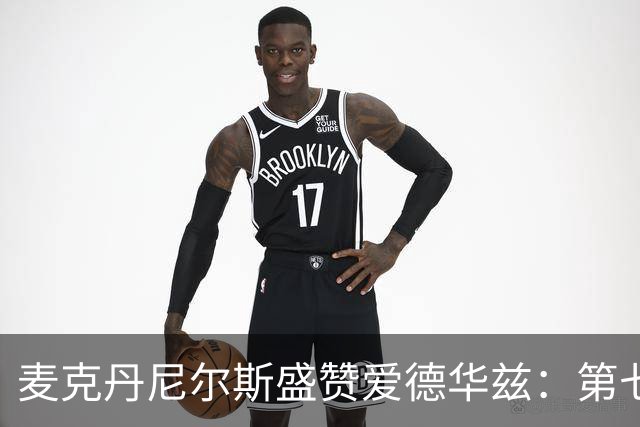麦克丹尼尔斯盛赞爱德华兹：第七季将是他争夺MVP的最佳时机